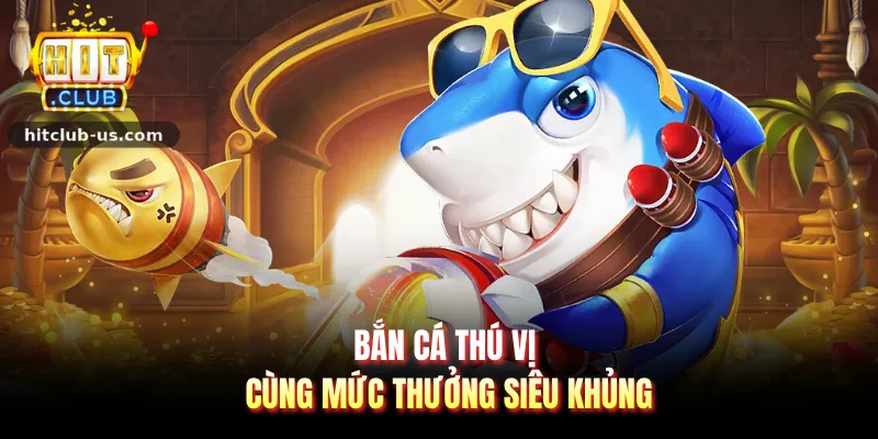Bắn cá thú vị cùng mức thưởng siêu khủng