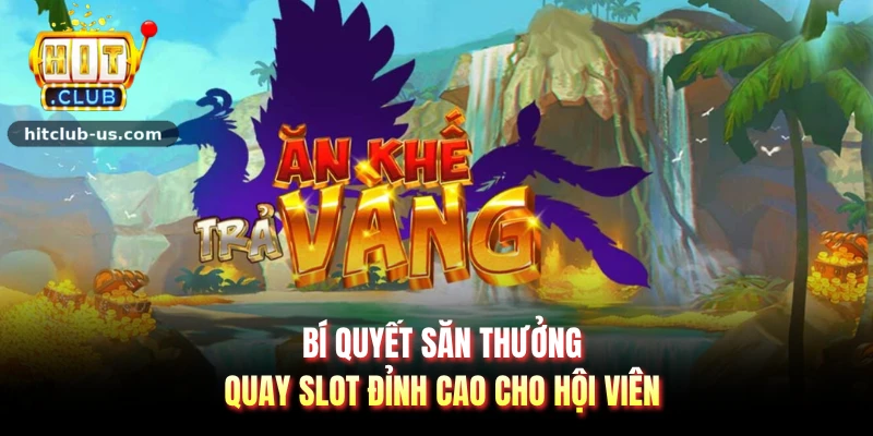 Bí quyết săn thưởng quay slot đỉnh cao cho hội viên