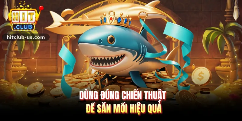 Dùng đúng chiến thuật để săn mồi hiệu quả