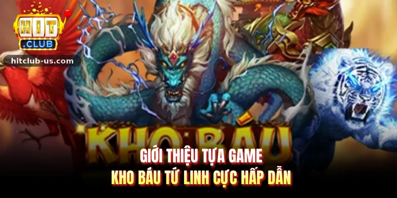 Giới thiệu tựa game kho báu tứ linh cực hấp dẫn