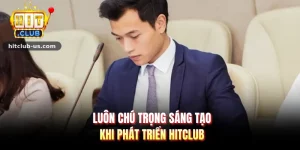 Luôn chú trọng sáng tạo khi phát triển HITCLUB