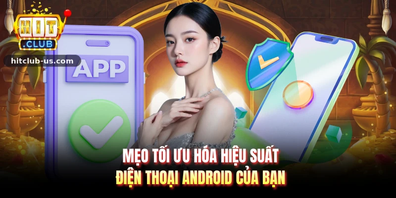 Mẹo tối ưu hóa hiệu suất điện thoại android của bạn