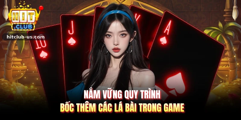 Nắm vững quy trình bốc thêm các lá bài trong game
