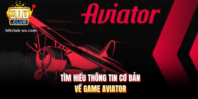 Tìm hiểu thông tin cơ bản về game aviator